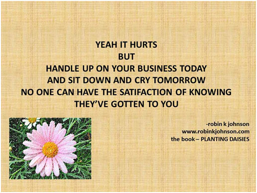 Yeah it hurts but handle up your business today and sit down and cry tomorrow